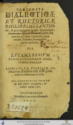 EROTEMATA DIALECTICAE ET RHETORICAE PHILIPPI MELANTHOnis, & praeceptionum Erasmi Roterodami, de utraque copia uerborum & rerum, iam primùm ad usum scholarum quas uocant Triuiales breuiter selecta & contracta, PER LVCAM LOSSIVM LVNAEBVRGENSEM EDISCENDI GRATIA. ... DILIGENTER NVNC PRIMVM ab ipso autore recognitus, et ... auctus, etc.
