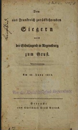 Den aus Frankreich zurückkehrenden Siegern von der Schuljugend in Regensburg zum Gruß : am 25. Juny 1814