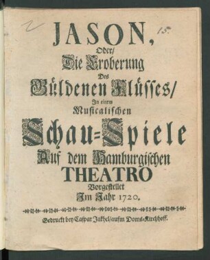 Jason, Oder/ Die Eroberung des Güldenen Flüsses : In einem Musicalischen Schau-Spiele Auf dem Hamburgischen Theatro Vorgestellet Im Jahr 1720
