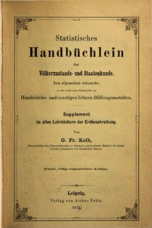 Statistisches Handbüchlein der Völkerrustands u. Staatenkunde : Zum allgem. Gebrauche so wie auch zum Gebrauche an Handelslehr- u. höhern Bildungsanstalten ; Supplement zu allen Lehrbüchern der Erdbeschreiung
