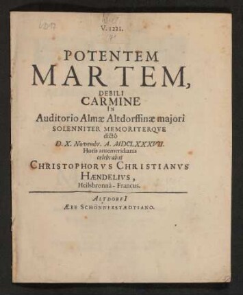 Potentem Martem, Debili Carmine In Auditorio Almae Altdorffinae maiori Solenniter Memoriterque dicto D. X. Novembr. A. MDCLXXXVII. Horis antmeridianis celebrabat Christophorus Christianus Haendelius, Heilsbronna-Francus