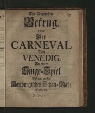 Der Angenehme Betrug. Oder: Der Carneval Von Venedig : In einem Singe-Spiel Auff dem grossen Hamburgischen Schau-Platze vorgestellet