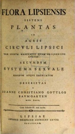 Flora Lipsiensis Sistens Plantas In Agris Circvli Lipsici Tam Sponte Nascentes Qvam Freqventivs Cvltas Secvndvm Systema Sexvale Revisvm Atqve Emendatvm