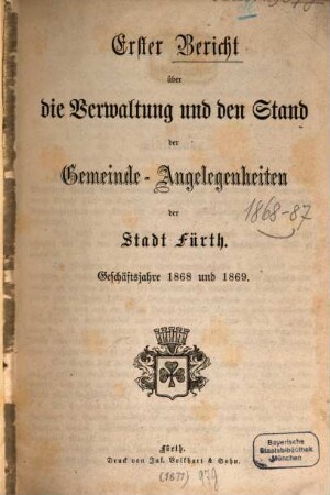 Bericht über die Verwaltung und den Stand der Gemeinde-Angelegenheiten der Stadt Fürth. 1. 1868/69 (1871)