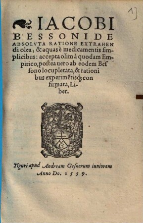 Iacobi Bessoni De Absoluta Ratione Extrahendi olea, & aquas è medicamentis simplicibus : accepta olim à quodam Empirico, postea uero ab eodem Bessono locupletata, & rationibus experime[n]tisq[ue] confirmata, Liber