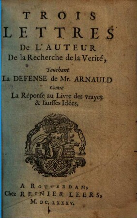 Trois lettres de l'auteur de la Recherche de la vérité, touchant la defense de Mr. Arnauld contre la réponse au livre des vrayes & fausses idées
