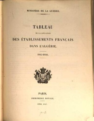 Tableau de la situation des établissements Français dans l'Algérie : précédé de l'exposé des motifs et du projet de loi portant demande de crédits extraordinaires au titre de l'exercice 1838, [9]. ... 1845 - 1846