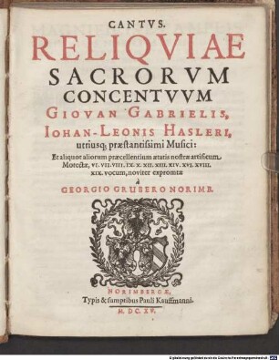 RELIQVIAE SACRORVM CONCENTVVM GIOVAN GABRIELIS, IOHAN-LEONIS HASLERI, utriusq[ue] praestantissimi Musici: Et aliquot aliorum praecellentium aetatis nostrae artificum Motectae, VI. VII. VIII. IX. X. XII. XIII. XIV. XVI. XVIII. XIX. vocum