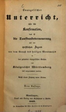 Evangelischer Unterricht, wie die Konfirmation ... in den gesamten evangelischen Kirchen des Königreichs Württemberg soll vorgenommen werden : Nebst einem Anhang neuer Gebete