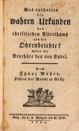 Was enthalten die wahren Urkunden des christlichen Alterthums von der Ohren-Beichte : wider die Brochure des von Eybel