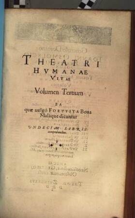Theatrvm Hvmanæ Vitæ Theodori Zuingeri Bas. Tertiatione : Nouem Volvminibvs locupletatum, interpolatum, renouatum. Cum tergemino Elencho, Methodi scilicet, Titulorum & Exemplorum, 3. Theatri Hvmanae Vitae Volumen Tertium Ea quæ uulgò Fortvita Bona Malaque dicuntur : Vndecim Libris comprehendens