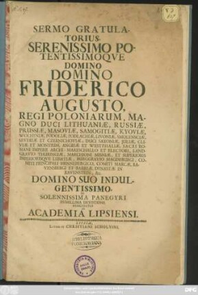 Sermo Gratulatorius, Serenissimo ... Domino Friderico Augusto, Regi Poloniarum ... Duci Saxoniae ... Et Electori ... Domino Suo Indulgentissimo, In Solennissima Panegyri Humillima Devotione Nuncupatus Ab Academia Lipsiensi
