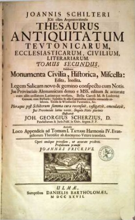 Joannis Schilteri JCti olim Argentoratensis Thesaurus Antiquitatum Tevtonicarum, Ecclesiasticarum, Civilium, Litterariarum : Tomis Tribus, 2. Exhibens Monumenta Civilia, Historica, Miscella : Edita, Inedita ...