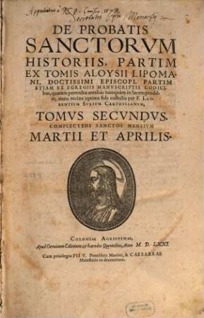 De Probatis Sanctorvm Historiis : Partim Ex Tomis Aloysii Lipomani, Doctissimi Episcopi, Partim Etiam Ex Egregiis Manvscriptis Codicibus, quarum permultae antehac nunquam in lucem prodiere, 2. Complectens Sanctos Mensium Martii Et Aprilis