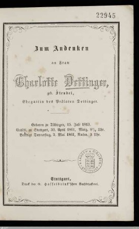 Zum Andenken an Frau Charlotte Dettinger, geb. Steudel, Ehegattin des Prälaten Dettinger : Geboren zu Tübingen, 15. Juli 1813, entschl. zu Stuttgart, 30. April 1861, Morg. 8 1/2 Uhr, beerdigt Donnerstag, 2. Mai 1861, Nachm. 3 Uhr