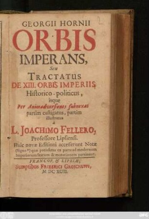 Georgii Hornii Orbis Imperans, Seu Tractatus De XIII. Orbis Imperiis, Historico-politicus : isque Per Animadversioniones subnexas partim castigatus, Partim illustratus