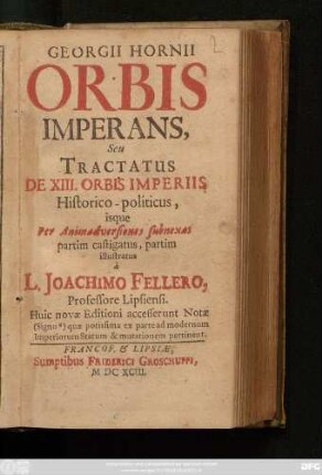 Georgii Hornii Orbis Imperans, Seu Tractatus De XIII. Orbis Imperiis, Historico-politicus : isque Per Animadversioniones subnexas partim castigatus, Partim illustratus