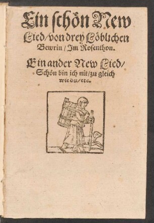 Ein schœn New || Lied/ von drey Lœblichen || Bewrin/ Jm Rosenthon.|| Ein ander New Lied/|| Schœn bin ich nit/ zu gleich || wie du/ etc.||