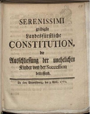 Serenissimi gnädigste Landesfürstliche Constitution, die Ausschliessung der unehelichen Kinder von der Succession betreffend : De dato Braunschweig, den 9. April, 1770.