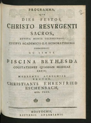 Programma, Quo Dies Festos, Christo Resurgenti Sacros, Devota Mente Celebrandos, Civibus Academicis O.O. Honoratissimis Commendat; Ac Simul De Piscina Bethesda Cogitationes Quasdam Medicas Addit; Modernus Academiae Rector, Christianus Ehrenfried Eschenbach, Med. Prof.