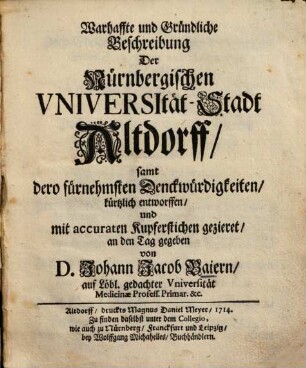 Warhaffte und gründliche Beschreibung der Nürnbergischen Universität-Stadt Altdorff : samt dero fürnehmsten Denckwürdigkeiten ; Kürtzlich entworffen und mit accuraten Kupferstichen gezieret an den Tag gegeben