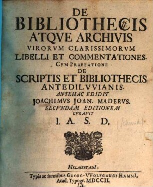 De Bibliothecis Atqve Archivis Virorvm Clarissimorvm Libelli Et Commentationes : Cvm Praefatione De Scriptis Et Bibliothecis Antedilvvianis