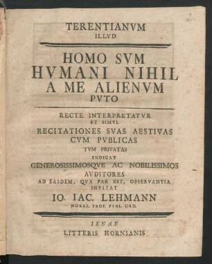 Terentianum Illud Homo Sum Humani Nihil A Me Alienum Puto Recte Interpretatur Et Simul Recitationes Suas Aestivas Cum Publicas Tum Privatas Indicat Generosissimosque Ac Noblissimos Auditores Ad Easdem, Qua Par Est, Observantia Invitat Io. Iac. Lehmann Moral Prof. Publ. Ord.