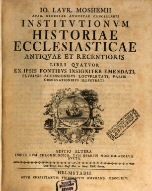 Jo. Laur. Moshemii Acad. Georgiae Augustae Cancellarii Institutionum Historiae Ecclesiasticae Antiquae Et Recentioris Libri Quatuor : Ex Ipsis Fontibus Insigniter Emendati, Plurimis Accessionibus Locupletati, Variis Observationibus Illustrati