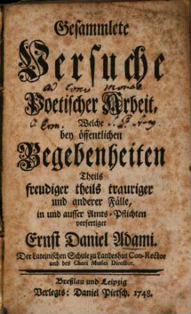 Gesammlete Versuche Poetischer Arbeit : Welche bey öffentlichen Begebenheiten Theils freudiger theils trauriger und anderer Fälle, in und ausser Amts-Pflichten verfertiget