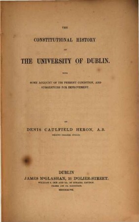 The constitutional history of the university of Dublin : With some account of its present condition, and suggestions for improvement