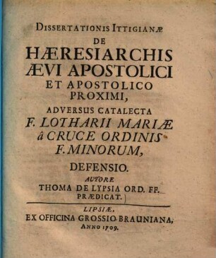 Dissertationis Ittigianae de haeresiarchis aevi Apostolici et Apostolico proximi, adversus catalecta F. Lotharii Mariae a cruce ordinis F. Minorum, defensio