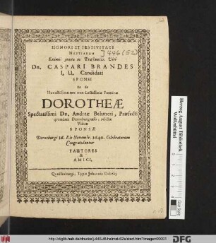 Honori Et Festivitati Nuptiarum Eximii iuxta ac Praestantis. Viri Dn. Caspari Brandes I.U. Candidati Sponsi Ut Et ... Dorotheae Spectatissmi Dn. Andreae Behmeri, Praefecti quondam Derneburgensis, relictae Viduae Sponsae Derneburgi 16. Die Novembr. 1640. Celebratarum Congratulantur Fautores & Amici
