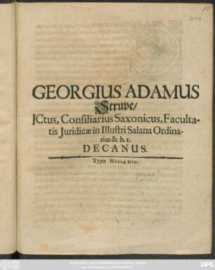 Georgius Adamus Struve/ JCtus, Consiliarius Saxonicus, Facultatis Iuridicae in Illustri Salana Ordinarius & h. t. Decanus