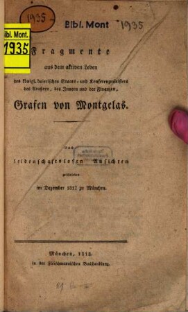 Fragmente aus dem aktiven Leben des königl. baierischen Staats- und Konferenzministers des Aeußern, des Innern und der Finanzen, Grafen von Montgelas : nach leidenschaftslosen Ansichten geschrieben im Dezember 1817 zu München