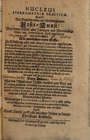 Nucleus Stereometriae Practicae, Das ist: Der Kern der edlen und höchstnutzbaren Visir-Kunst : Von denen Hülsen aller Irrungen und Weitläufftigkeiten ... ausgeschälet ... ; Alles aus des Archimedis, Euclidis ... Geometrischen Gründen demonstriret ...