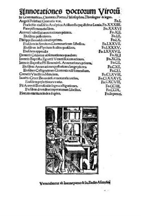 Annotationes doctorum Viroru[m]|| in Grammaticos. Oratores. Poetas. Philosophos. Theologos: & leges.|| Angeli Politiani ...|| Antonii Sabellici ...|| Philippi Beroaldi ...|| Domitii Calderini ...|| Ioannis Baptistæ Egnatii ...|| Ioannis Baptistæ Pii ...|| Cornelii Vitellii ...|| Iacobi a Cruce ...|| Pii Antonii Bartolini ...