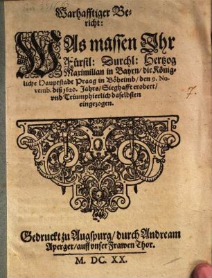 Bericht, Was massen Maximilian die Hauptstadt Prag erobert, vnd ... daselbsten eingezogen