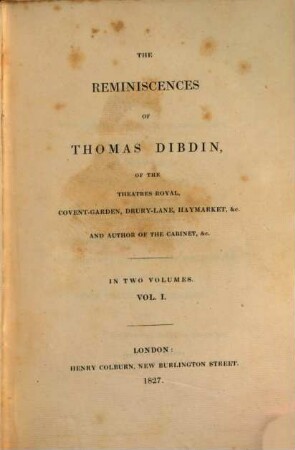 The reminiscences of Thomas Dibdin, of the Theatres Royal, Covent-Garden, Drury-Lane, Haymarket, &c. and author of the cabinet, &c. : in two volumes. 1