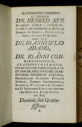 Illustrissimis Comitibus et Domini Dn. Henrico XVII....Dn. Io Anni Iulio Adamo, & Dn. Io Anni Conrado Friderico Fratribus Germanis,...