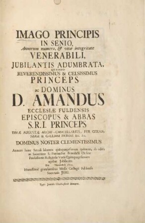 Imago principis in senio, Annorum numero, & vitæ integritate venerabili, jubilantis adumbrate, quando reverendiddimus & celsissimus princeps ac Dominus A. Amandus ...