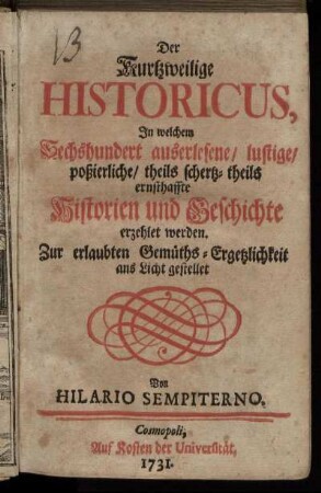 Der Kurtzweilige Historicus : In welchem Sechshundert auserlesene, lustige, poßierliche, theils schertz- theils ernsthaffte Historien und Geschichte erzehlet werden