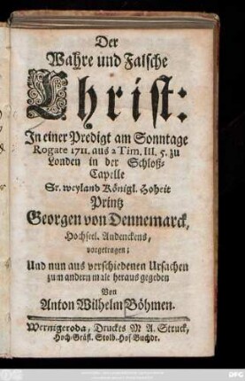 Der Wahre und Falsche Christ : In einer Predigt am Sonntage Rogate 1711. aus 2 Tim. III. 5. zu London in der Schloß-Capelle Sr. weyland Königl. Hoheit Printz Georgen von Dennemarck ... vorgetragen