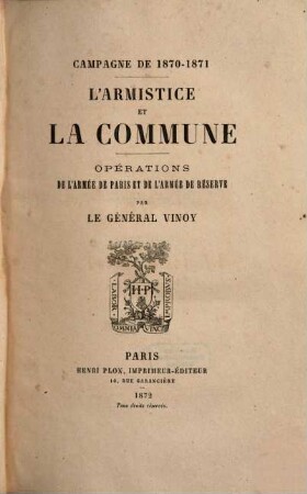 L' armistice et la Commune : Campagne de 1870 - 1871. Opérations de l'armée de Paris et de l'armée de réserve. Par le général Vinoy