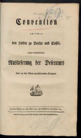 Convention zwischen den Höfen zu Berlin und Cassel, wegen wechselseitiger Auslieferung der Deserteurs ihrer an den Rhein marschirenden Truppen : De Dato Berlin den 18ten May 1792, und zu Cassel den 1ten Junii 1792.