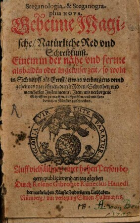 Steganologia & Steganographia Nova : Geheime, Magische, Natürliche Red vnd Schreibkunst. Einem in der nähe vnd ferne alsbalden oder in gewiser zeit so woln in Schimpff als Ernst, etwas verborgens vnnd geheimes zu eröffnen ...