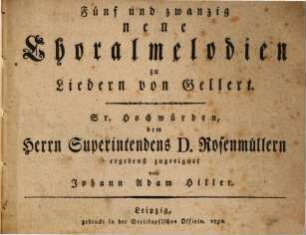 Fuenf und zwanzig neue Choralmelodien zu Liedern von Gellert : Sr. Hochwuerden, dem Herrn Superintendens D. Rosenmuellern ... zugeeignet