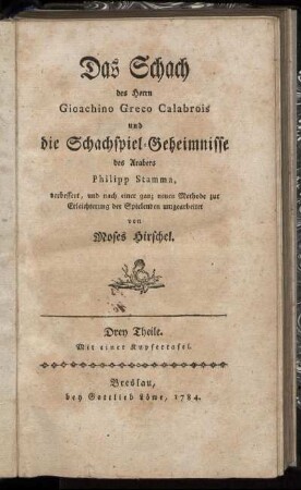 Das Schach des Herrn Gioachino Greco Calabrois und die Schachspiel-Geheimnisse des Arabers Philipp Stamma : Drey Theile ; Mit einer Kupfertafel
