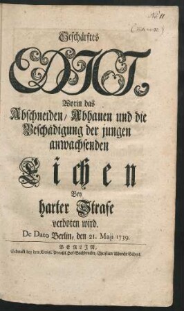 Geschärftes Edict, Worin das Abschneiden, Abhauen und die Beschädigung der jungen anwachsenden Eichen Bey harter Strafe verboten wird : De Dato Berlin, den 21. Maii 1739.