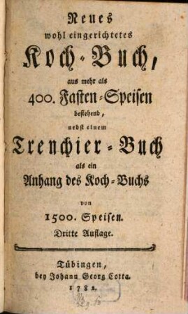 Neues wohl eingerichtetes Koch-Buch, aus mehr als 400. Fasten-Speisen bestehend : nebst einem Trenchier-Buch als ein Anhang des Koch-Buchs von 1500. Speisen