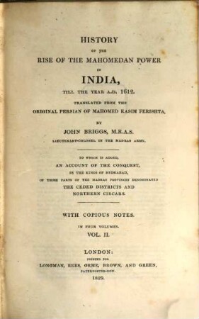 History of the rise of the Mahomedan power in India, till the year A.D. 1612 : to which is added an account of the conquest, by the kings of Hydrabad, of those parts of the Madras provinces denominated the Ceded districts and northern Circars ; with copious notes. 2